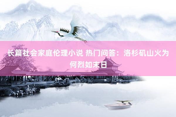长篇社会家庭伦理小说 热门问答：洛杉矶山火为何烈如末日