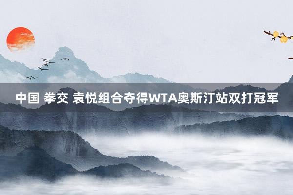 中国 拳交 袁悦组合夺得WTA奥斯汀站双打冠军