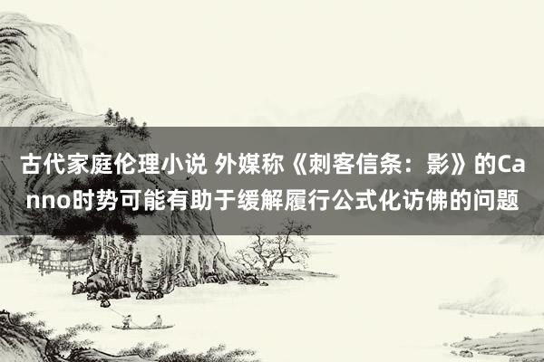 古代家庭伦理小说 外媒称《刺客信条：影》的Canno时势可能有助于缓解履行公式化访佛的问题