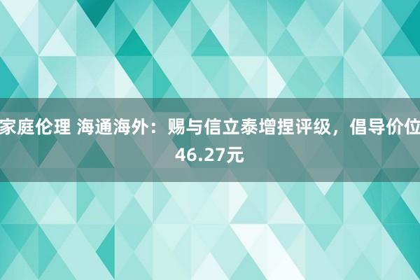 家庭伦理 海通海外：赐与信立泰增捏评级，倡导价位46.27元