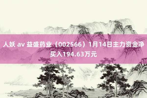 人妖 av 益盛药业（002566）1月14日主力资金净买入194.63万元